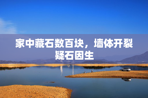 家中藏石数百块，墙体开裂疑石因生