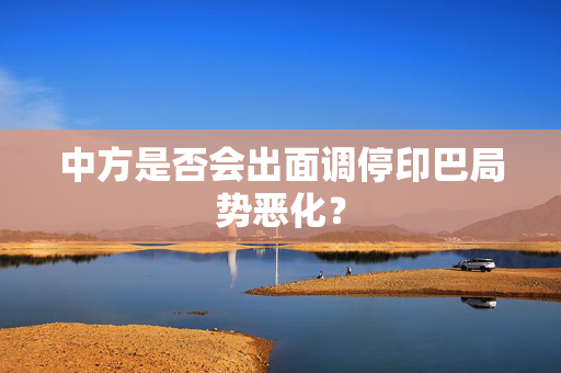 中方是否会出面调停印巴局势恶化？